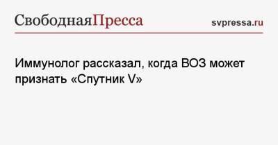 Николай Крючков - Иммунолог рассказал, когда ВОЗ может признать «Спутник V» - svpressa.ru - Юар