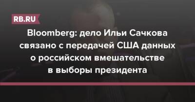 Сергей Михайлов - Илья Сачков - Bloomberg: дело Ильи Сачкова связано с передачей США данных о российском вмешательстве в выборы президента - rb.ru - Москва - Россия - США