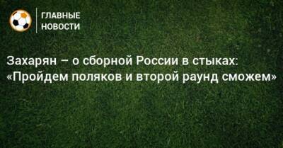 Арсен Захарян - Захарян – о сборной России в стыках: «Пройдем поляков и второй раунд сможем» - bombardir.ru - Россия - Польша