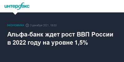 Наталия Орлова - Альфа-банк ждет рост ВВП России в 2022 году на уровне 1,5% - interfax.ru - Москва - Россия
