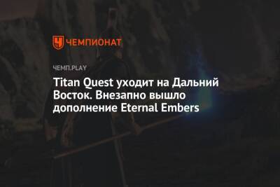 Titan Quest уходит на Дальний Восток. Внезапно вышло дополнение Eternal Embers - championat.com