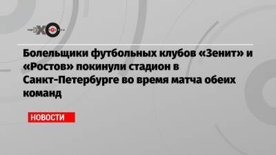 Болельщики футбольных клубов «Зенит» и «Ростов» покинули стадион в Санкт-Петербурге во время матча обеих команд - echo.msk.ru - Санкт-Петербург - Ростов-На-Дону