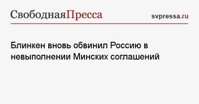 Энтони Блинкен - Блинкен вновь обвинил Россию в невыполнении Минских соглашений - svpressa.ru - Россия - США - Украина