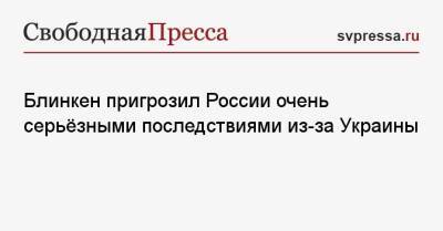 Энтони Блинкен - Блинкен пригрозил России очень серьёзными последствиями из-за Украины - svpressa.ru - Москва - Россия - США - Украина - Киев - Reuters