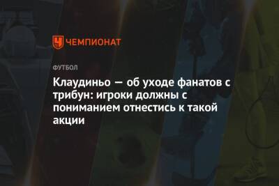 Клаудиньо — об уходе фанатов с трибун: игроки должны с пониманием отнестись к такой акции - championat.com