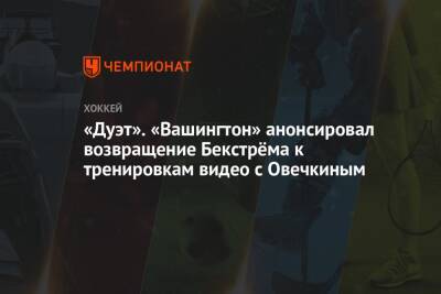 Никлас Бекстрем - «Дуэт». «Вашингтон» анонсировал возвращение Бекстрёма к тренировкам видео с Овечкиным - championat.com - Вашингтон