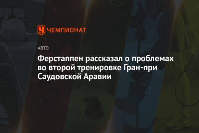 Максим Ферстаппен - Ферстаппен рассказал о проблемах во второй тренировке Гран-при Саудовской Аравии - championat.com - Саудовская Аравия