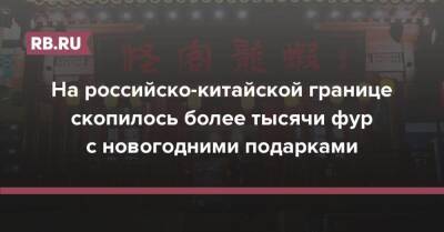 На российско-китайской границе скопилось более тысячи фур с новогодними подарками - rb.ru - Россия - Китай