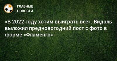 Артуро Видаль - «В 2022 году хотим выиграть все». Видаль выложил предновогодний пост с фото в форме «Фламенго» - bombardir.ru - Twitter