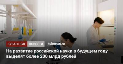 Михаил Мишустин - Александр Сергеев - На развитие российской науки в будущем году выделят более 200 млрд рублей - kubnews.ru - Россия