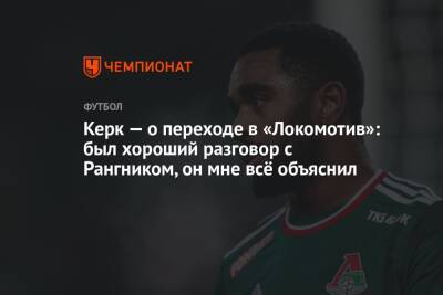 Ральф Рангник - Керк — о переходе в «Локомотив»: был хороший разговор с Рангником, он мне всё объяснил - championat.com - Москва - Россия - Италия - Германия - Франция