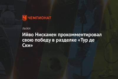 Ийво Нисканен прокомментировал свою победу в разделке «Тур де Ски» - championat.com - Швейцария - Италия - Германия