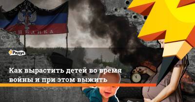 Как вырастить детей во время войны и при этом выжить - ridus.ru - Россия - Донецк