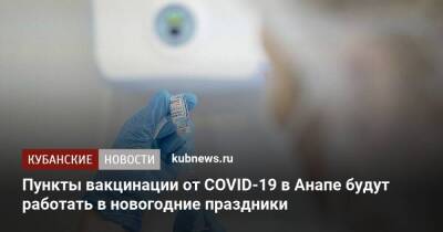 Пункты вакцинации от COVID-19 в Анапе будут работать в новогодние праздники - koronavirus.center - Анапа - Краснодарский край - Анапа