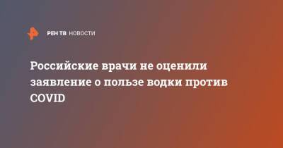 Российские врачи не оценили заявление о пользе водки против COVID - ren.tv