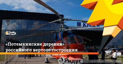 Андрей Богинский - «Потемкинские деревни» российкого вертолетостроения - ridus.ru - Москва - Россия