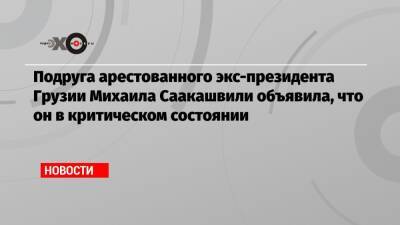 Михаил Саакашвили - Елизавета Ясько - Подруга арестованного экс-президента Грузии Михаила Саакашвили объявила, что он в критическом состоянии - echo.msk.ru - Грузия - Тбилиси