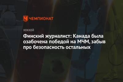 Финский журналист: Канада была озабочена победой на МЧМ, забыв про безопасность остальных - championat.com - Россия - США - Финляндия - Канада - Чехия