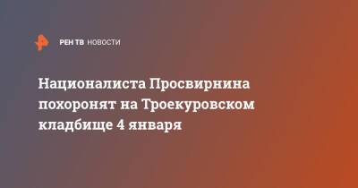 Егор Просвирнин - Националиста Просвирнина похоронят на Троекуровском кладбище 4 января - ren.tv - Москва - Москва