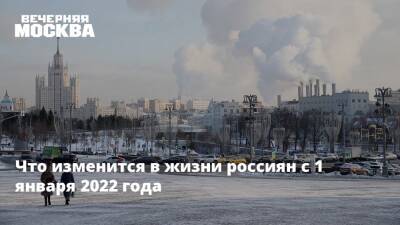 Что изменится в жизни россиян с 1 января 2022 года - vm.ru - Москва - Россия