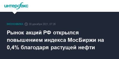 Рынок акций РФ открылся повышением индекса МосБиржи на 0,4% благодаря растущей нефти - interfax.ru - Москва - Россия