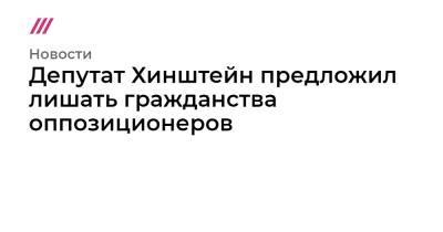 Владимир Путин - Депутат Хинштейн предложил лишать гражданства оппозиционеров - tvrain.ru - Россия