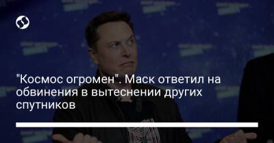 "Космос огромен". Маск ответил на обвинения в вытеснении других спутников - liga.net - Украина