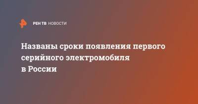 Денис Мантуров - Названы сроки появления первого серийного электромобиля в России - ren.tv - Россия