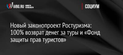 Новый законопроект Ростуризма: 100% возврат денег за туры и «Фонд защиты прав туристов» - ivbg.ru - Украина