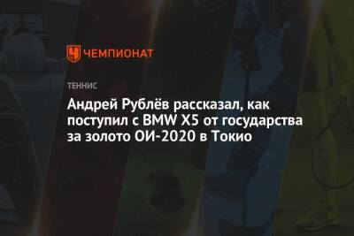 Анастасия Павлюченкова - Андрей Рублев - Андрей Рублёв рассказал, как поступил с BMW X5 от государства за золото ОИ-2020 в Токио - championat.com - Россия - Токио - Япония