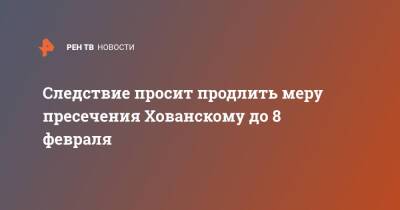 Юрий Хованский - Следствие просит продлить меру пресечения Хованскому до 8 февраля - ren.tv - Россия - Санкт-Петербург