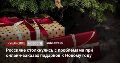 Россияне столкнулись с проблемами при онлайн-заказах подарков к Новому году - kubnews.ru - Россияне