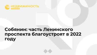 Сергей Собянин - Собянин: Ленинский проспект от Садового кольца до Университетского проспекта благоустроят в 2022 году - realty.ria.ru - Москва - Москва - Благоустройство