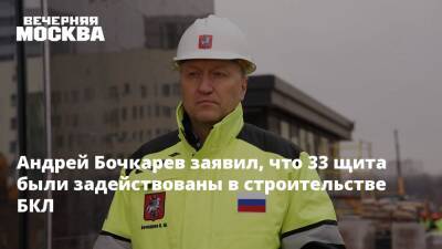 Андрей Бочкарев - Андрей Бочкарев заявил, что 33 щита были задействованы в строительстве БКЛ - vm.ru - Москва - Строительство