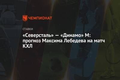 Максим Лебедев - «Северсталь» — «Динамо» М: прогноз Максима Лебедева на матч КХЛ - championat.com - Москва