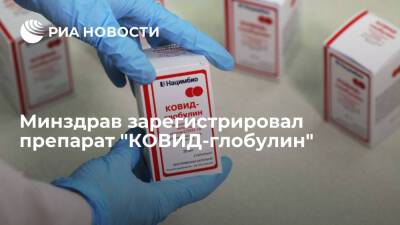 Минздрав зарегистрировал препарат "КОВИД-глобулин" после клинических испытаний - ria.ru - Москва - Россия