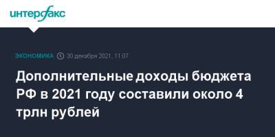 Антон Силуанов - Дополнительные доходы бюджета РФ в 2021 году составили около 4 трлн рублей - interfax.ru - Москва - Россия