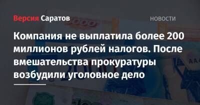 Компания не выплатила более 200 миллионов рублей налогов. После вмешательства прокуратуры возбудили уголовное дело - nversia.ru - Россия - Саратовская обл.