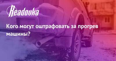 Кого могут оштрафовать за прогрев машины? - readovka.news - Россия