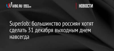 SuperJob: большинство россиян хотят сделать 31 декабря выходным днем навсегда - ivbg.ru - Москва - Россия - Украина - Санкт-Петербург - Екатеринбург - Красноярск - Казань - Волгоград