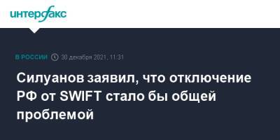 Антон Силуанов - Силуанов заявил, что отключение РФ от SWIFT стало бы общей проблемой - interfax.ru - Москва - Россия - Европа - county Swift