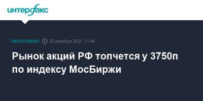 Рынок акций РФ топчется у 3750п по индексу МосБиржи - interfax.ru - Москва - Россия
