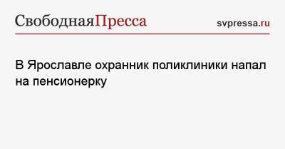 В Ярославле охранник поликлиники напал на пенсионерку - svpressa.ru - Архангельск - Хабаровск - Ярославль