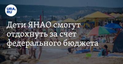 Дети ЯНАО смогут отдохнуть за счет федерального бюджета - ura.news - Россия - Крым - Краснодарский край - Севастополь - Минеральные Воды - респ. Адыгея - окр. Янао