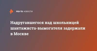 Надругавшегося над школьницей шантажиста-вымогателя задержали в Москве - ren.tv - Москва - Москва