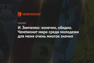 И. Зинченко: конечно, обидно. Чемпионат мира среди молодежи для меня очень многое значил - championat.com - Москва - Россия - Канада