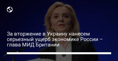 Лиз Трасс - За вторжение в Украину нанесем серьезный ущерб экономике России – глава МИД Британии - liga.net - Россия - Украина - Англия - Лондон