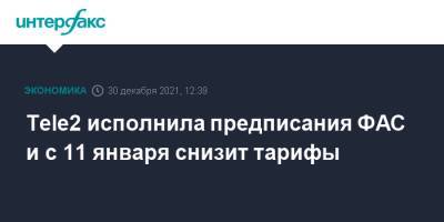 Tele2 исполнила предписания ФАС и с 11 января снизит тарифы - interfax.ru - Москва