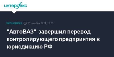 "АвтоВАЗ" завершил перевод контролирующего предприятия в юрисдикцию РФ - interfax.ru - Москва - Россия - Голландия