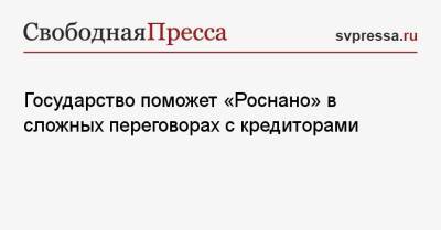 Антон Силуанов - Государство поможет «Роснано» в сложных переговорах с кредиторами - svpressa.ru - Московская обл.